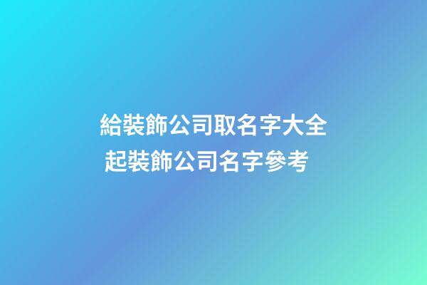 給裝飾公司取名字大全 起裝飾公司名字參考-第1張-公司起名-玄機派